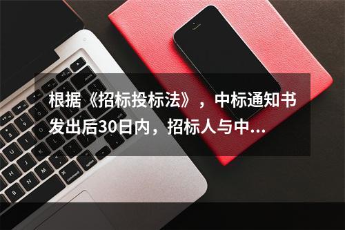 根据《招标投标法》，中标通知书发出后30日内，招标人与中标