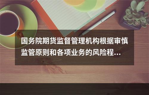 国务院期货监督管理机构根据审慎监管原则和各项业务的风险程度，