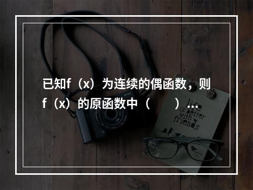 已知f（x）为连续的偶函数，则f（x）的原函数中（　　）。