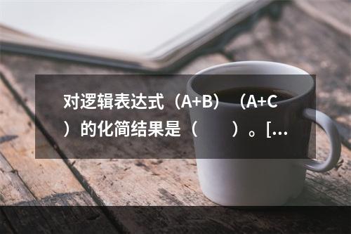 对逻辑表达式（A+B）（A+C）的化简结果是（　　）。[2