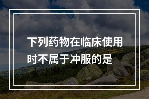 下列药物在临床使用时不属于冲服的是