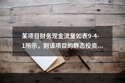 某项目财务现金流量如表9-4-1所示，则该项目的静态投资回