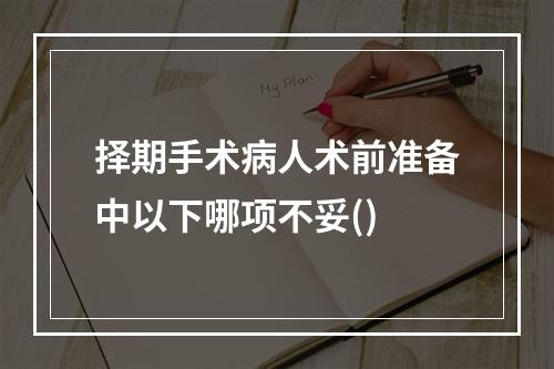 择期手术病人术前准备中以下哪项不妥()