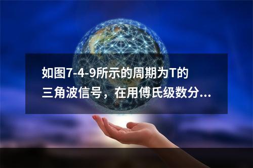 如图7-4-9所示的周期为T的三角波信号，在用傅氏级数分析