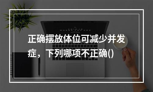 正确摆放体位可减少并发症，下列哪项不正确()