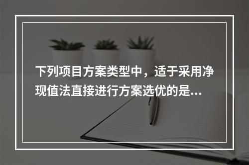 下列项目方案类型中，适于采用净现值法直接进行方案选优的是（　