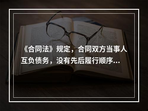 《合同法》规定，合同双方当事人互负债务，没有先后履行顺序的