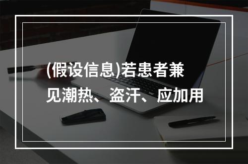 (假设信息)若患者兼见潮热、盗汗、应加用