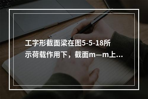 工字形截面梁在图5-5-18所示荷载作用下，截面m—m上的