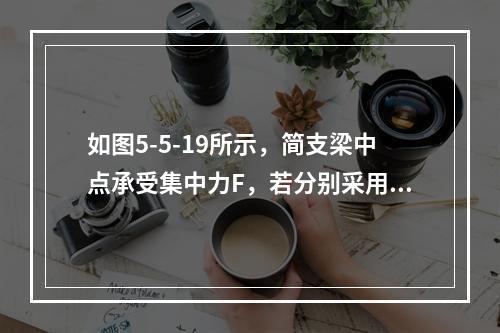 如图5-5-19所示，简支梁中点承受集中力F，若分别采用图