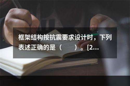 框架结构按抗震要求设计时，下列表述正确的是（　　）。[20