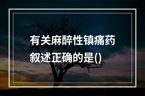 有关麻醉性镇痛药叙述正确的是()