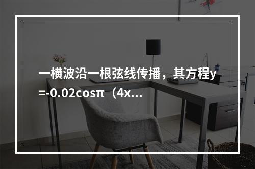 一横波沿一根弦线传播，其方程y=-0.02cosπ（4x-