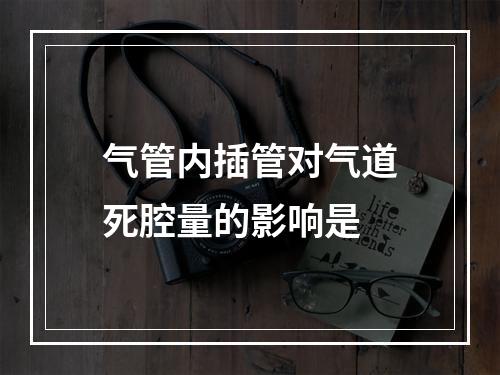 气管内插管对气道死腔量的影响是