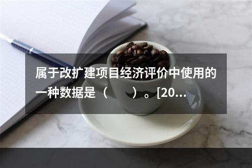 属于改扩建项目经济评价中使用的一种数据是（　　）。[201