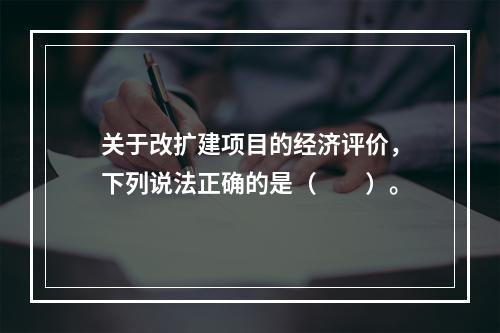 关于改扩建项目的经济评价，下列说法正确的是（　　）。