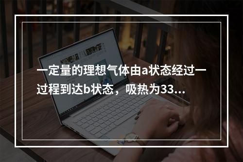 一定量的理想气体由a状态经过一过程到达b状态，吸热为335