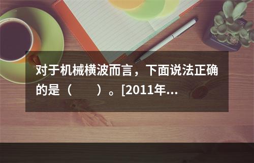 对于机械横波而言，下面说法正确的是（　　）。[2011年真