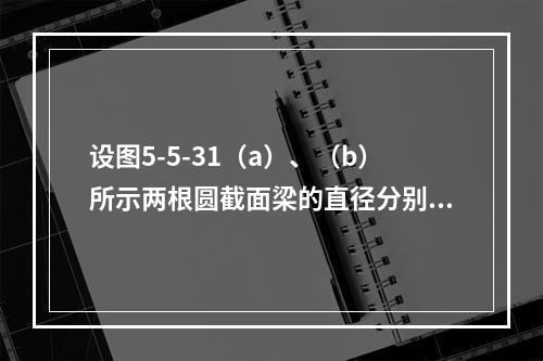 设图5-5-31（a）、（b）所示两根圆截面梁的直径分别为