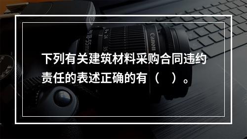 下列有关建筑材料采购合同违约责任的表述正确的有（　）。