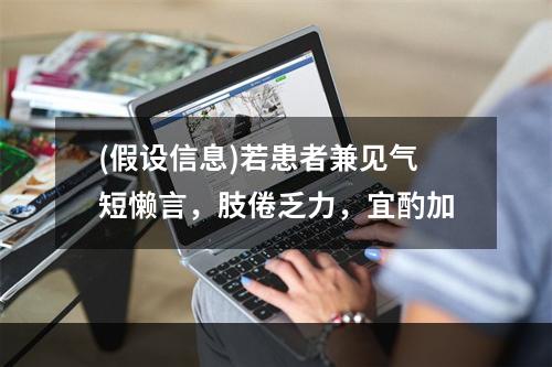 (假设信息)若患者兼见气短懒言，肢倦乏力，宜酌加