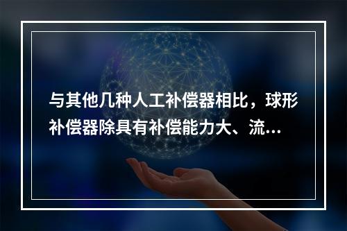 与其他几种人工补偿器相比，球形补偿器除具有补偿能力大、流体阻