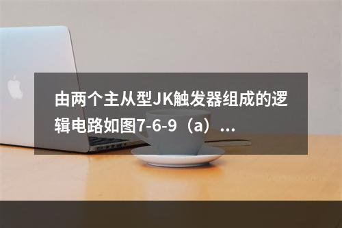 由两个主从型JK触发器组成的逻辑电路如图7-6-9（a）所