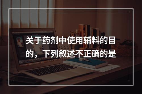 关于药剂中使用辅料的目的，下列叙述不正确的是