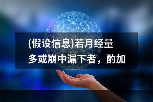 (假设信息)若月经量多或崩中漏下者，酌加