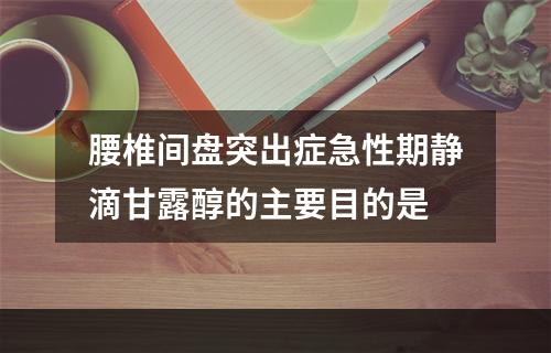 腰椎间盘突出症急性期静滴甘露醇的主要目的是