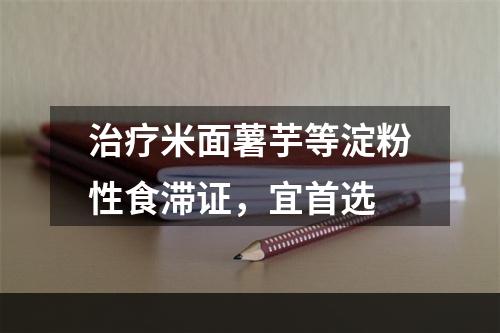 治疗米面薯芋等淀粉性食滞证，宜首选