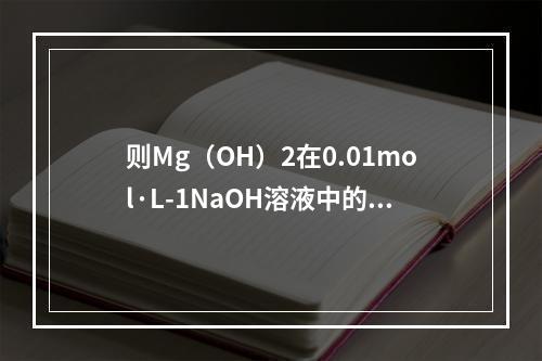 则Mg（OH）2在0.01mol·L-1NaOH溶液中的溶