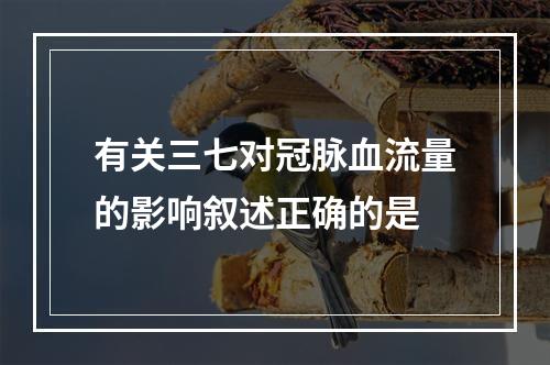 有关三七对冠脉血流量的影响叙述正确的是