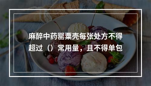 麻醉中药罂粟壳每张处方不得超过（）常用量，且不得单包