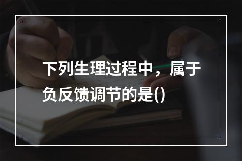 下列生理过程中，属于负反馈调节的是()