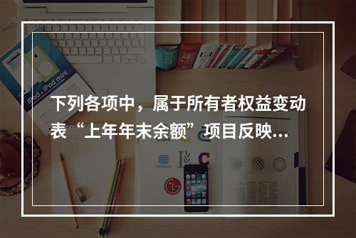 下列各项中，属于所有者权益变动表“上年年末余额”项目反映的内