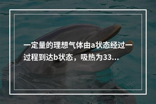 一定量的理想气体由a状态经过一过程到达b状态，吸热为335