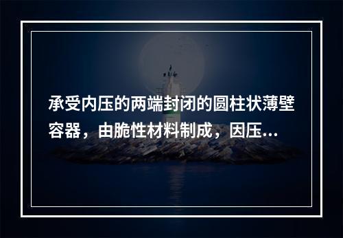 承受内压的两端封闭的圆柱状薄壁容器，由脆性材料制成，因压力