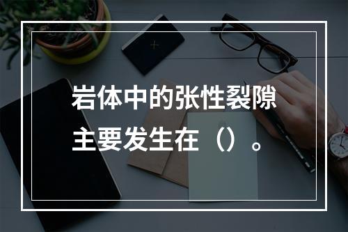 岩体中的张性裂隙主要发生在（）。