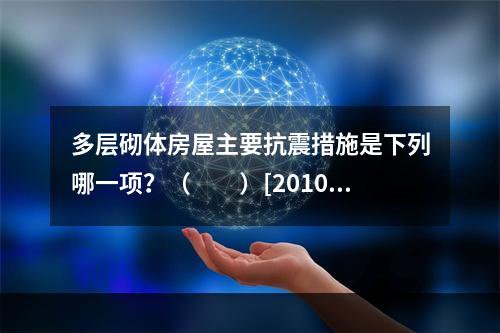 多层砌体房屋主要抗震措施是下列哪一项？（　　）[2010年