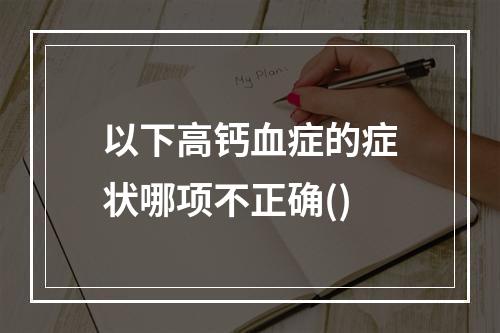 以下高钙血症的症状哪项不正确()