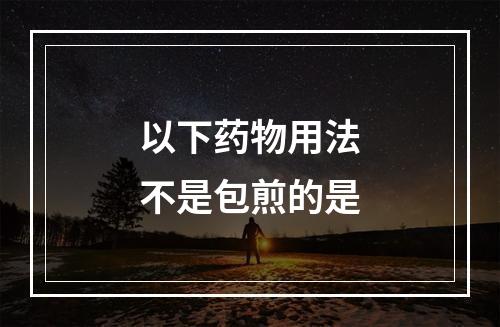 以下药物用法不是包煎的是