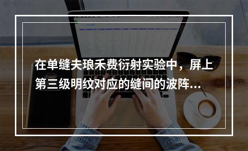 在单缝夫琅禾费衍射实验中，屏上第三级明纹对应的缝间的波阵面