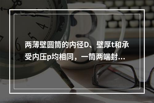 两薄壁圆筒的内径D、壁厚t和承受内压p均相同，一筒两端封闭