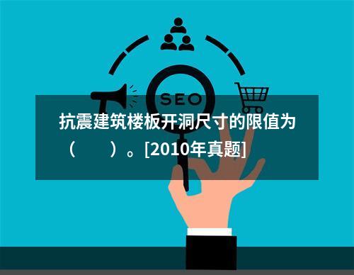 抗震建筑楼板开洞尺寸的限值为（　　）。[2010年真题]