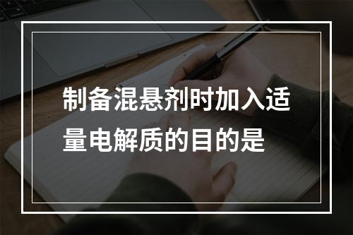 制备混悬剂时加入适量电解质的目的是