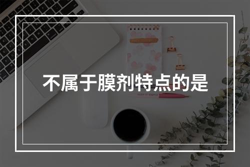 不属于膜剂特点的是