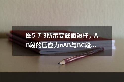 图5-7-3所示变截面短杆，AB段的压应力σAB与BC段压