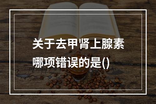 关于去甲肾上腺素哪项错误的是()