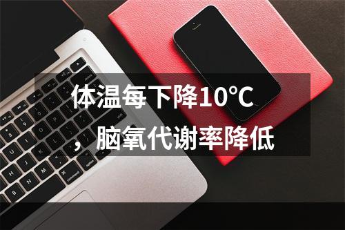 体温每下降10℃，脑氧代谢率降低